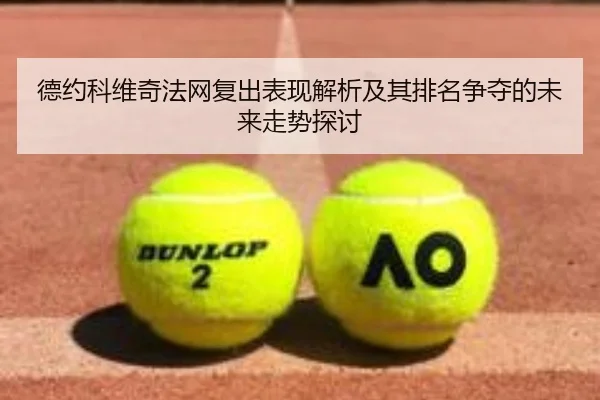 德约科维奇法网复出表现解析及其排名争夺的未来走势探讨 - Kaiyun